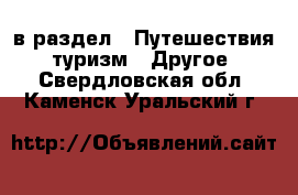  в раздел : Путешествия, туризм » Другое . Свердловская обл.,Каменск-Уральский г.